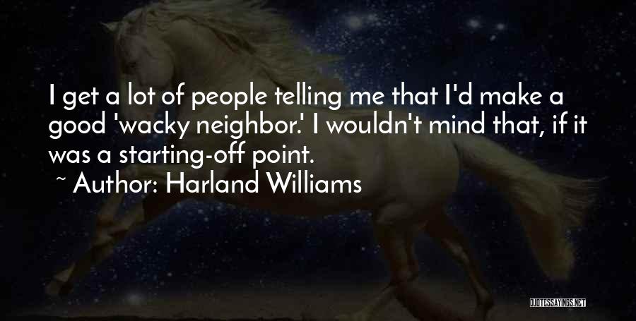 Harland Williams Quotes: I Get A Lot Of People Telling Me That I'd Make A Good 'wacky Neighbor.' I Wouldn't Mind That, If