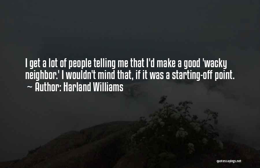 Harland Williams Quotes: I Get A Lot Of People Telling Me That I'd Make A Good 'wacky Neighbor.' I Wouldn't Mind That, If