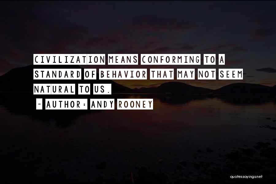 Andy Rooney Quotes: Civilization Means Conforming To A Standard Of Behavior That May Not Seem Natural To Us.