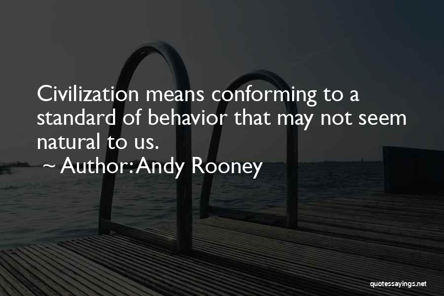 Andy Rooney Quotes: Civilization Means Conforming To A Standard Of Behavior That May Not Seem Natural To Us.