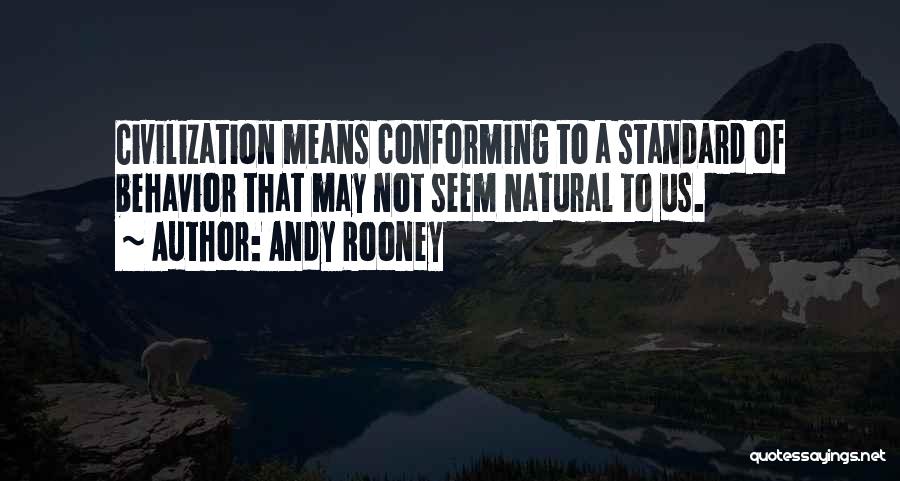 Andy Rooney Quotes: Civilization Means Conforming To A Standard Of Behavior That May Not Seem Natural To Us.