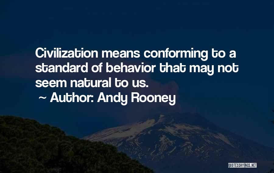 Andy Rooney Quotes: Civilization Means Conforming To A Standard Of Behavior That May Not Seem Natural To Us.