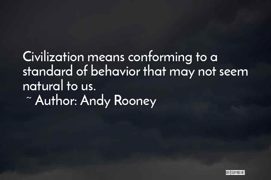 Andy Rooney Quotes: Civilization Means Conforming To A Standard Of Behavior That May Not Seem Natural To Us.