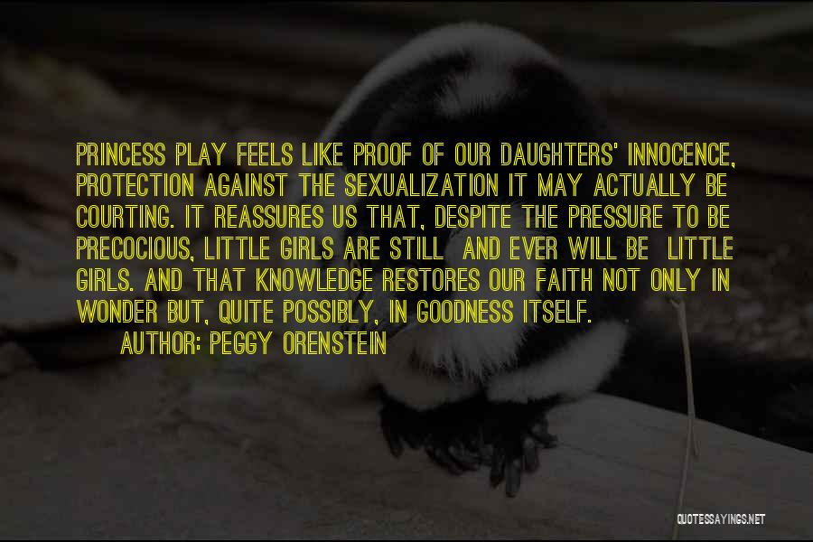 Peggy Orenstein Quotes: Princess Play Feels Like Proof Of Our Daughters' Innocence, Protection Against The Sexualization It May Actually Be Courting. It Reassures