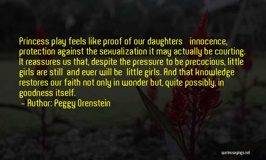 Peggy Orenstein Quotes: Princess Play Feels Like Proof Of Our Daughters' Innocence, Protection Against The Sexualization It May Actually Be Courting. It Reassures