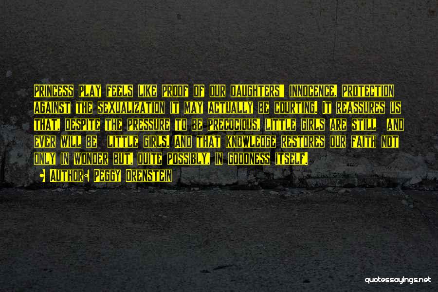 Peggy Orenstein Quotes: Princess Play Feels Like Proof Of Our Daughters' Innocence, Protection Against The Sexualization It May Actually Be Courting. It Reassures