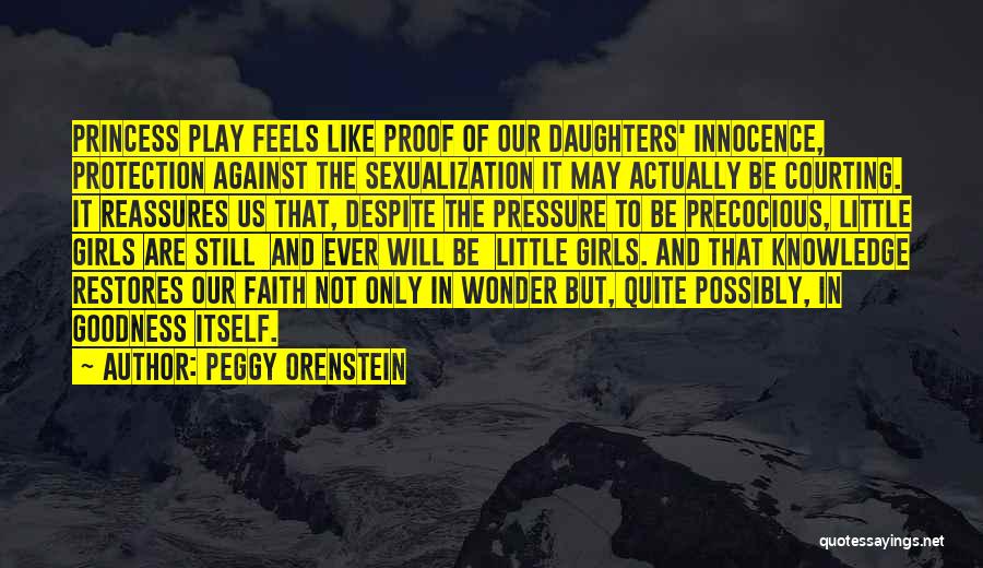 Peggy Orenstein Quotes: Princess Play Feels Like Proof Of Our Daughters' Innocence, Protection Against The Sexualization It May Actually Be Courting. It Reassures