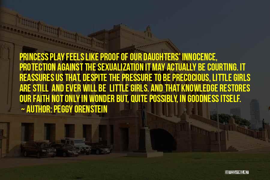 Peggy Orenstein Quotes: Princess Play Feels Like Proof Of Our Daughters' Innocence, Protection Against The Sexualization It May Actually Be Courting. It Reassures