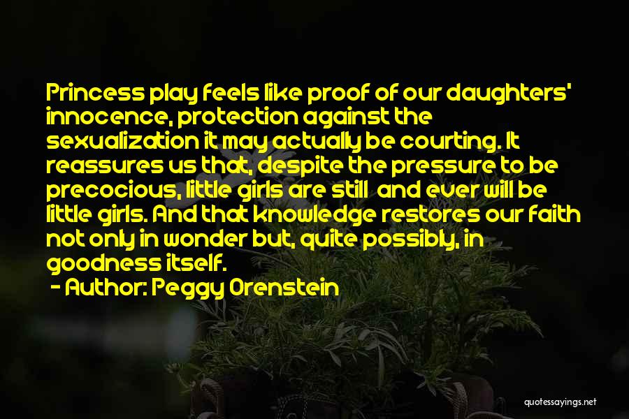 Peggy Orenstein Quotes: Princess Play Feels Like Proof Of Our Daughters' Innocence, Protection Against The Sexualization It May Actually Be Courting. It Reassures