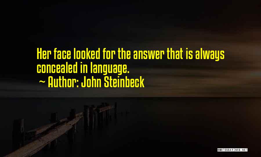 John Steinbeck Quotes: Her Face Looked For The Answer That Is Always Concealed In Language.