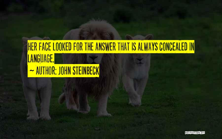 John Steinbeck Quotes: Her Face Looked For The Answer That Is Always Concealed In Language.