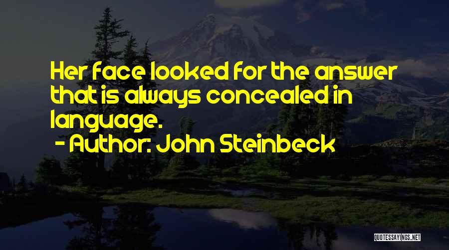 John Steinbeck Quotes: Her Face Looked For The Answer That Is Always Concealed In Language.