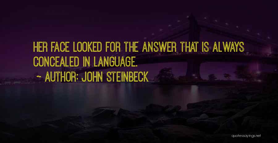 John Steinbeck Quotes: Her Face Looked For The Answer That Is Always Concealed In Language.