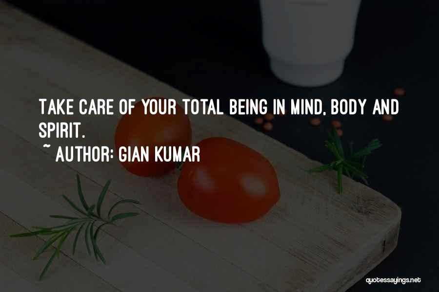 Gian Kumar Quotes: Take Care Of Your Total Being In Mind, Body And Spirit.