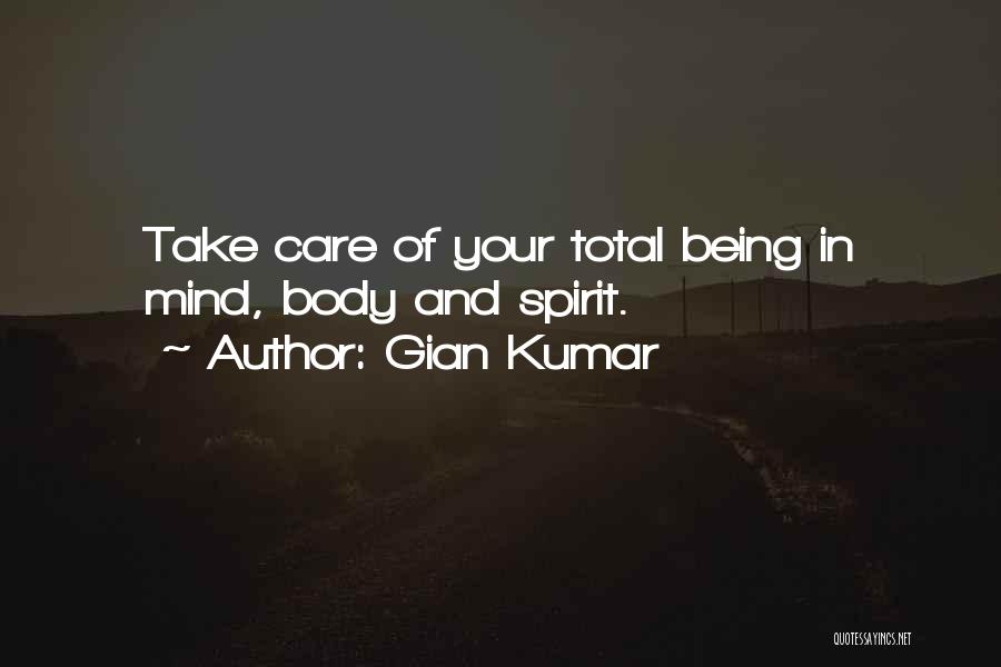 Gian Kumar Quotes: Take Care Of Your Total Being In Mind, Body And Spirit.