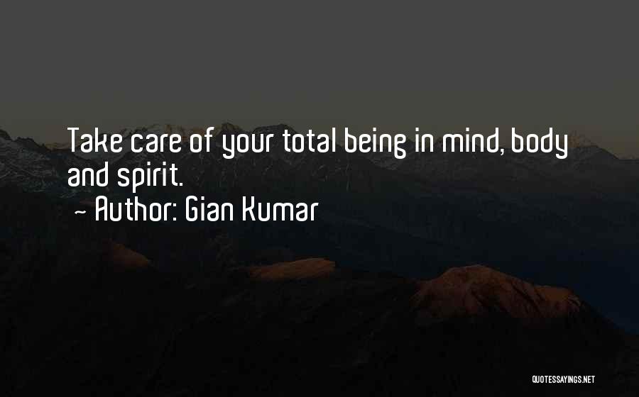 Gian Kumar Quotes: Take Care Of Your Total Being In Mind, Body And Spirit.