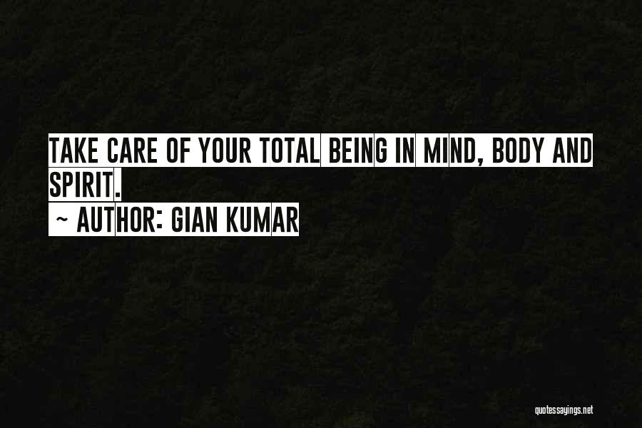 Gian Kumar Quotes: Take Care Of Your Total Being In Mind, Body And Spirit.