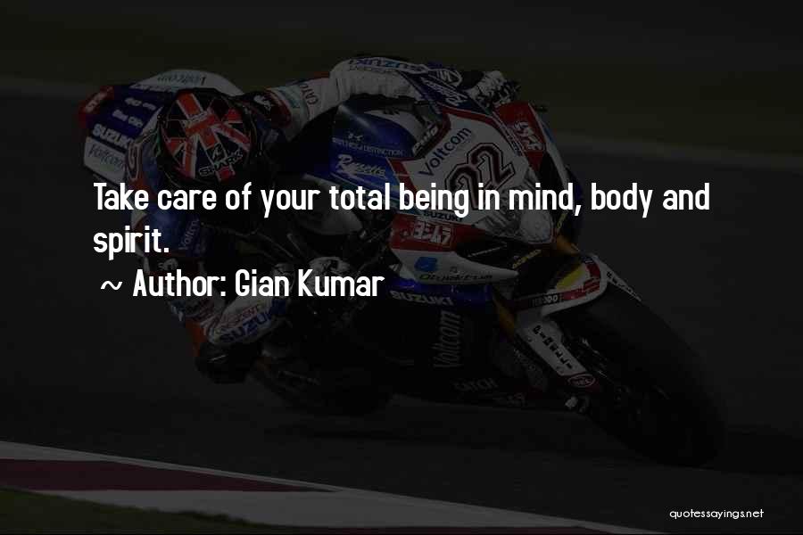 Gian Kumar Quotes: Take Care Of Your Total Being In Mind, Body And Spirit.
