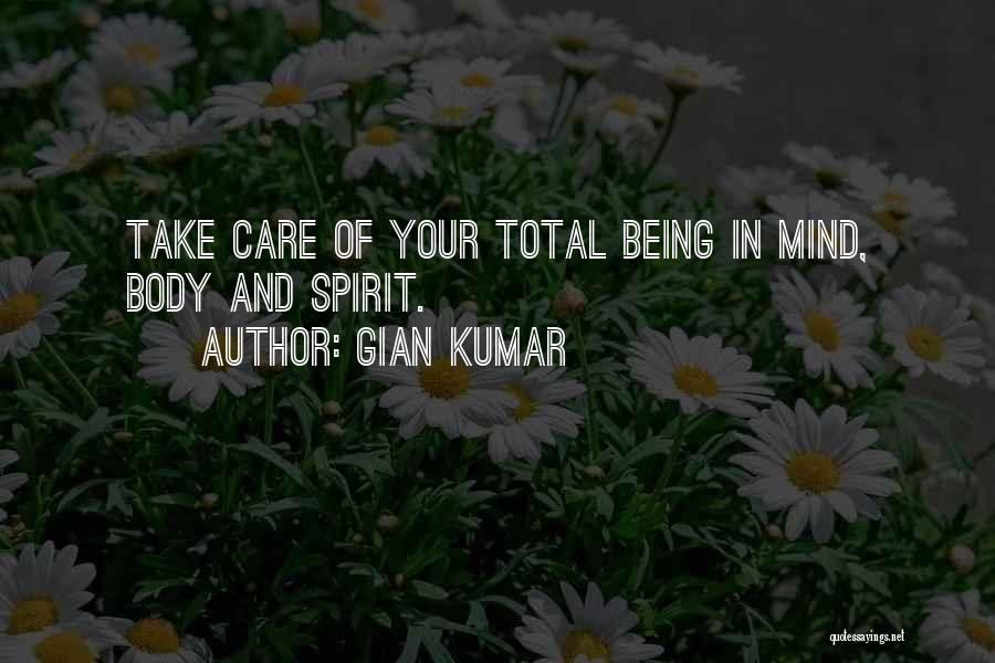 Gian Kumar Quotes: Take Care Of Your Total Being In Mind, Body And Spirit.