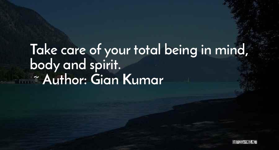 Gian Kumar Quotes: Take Care Of Your Total Being In Mind, Body And Spirit.