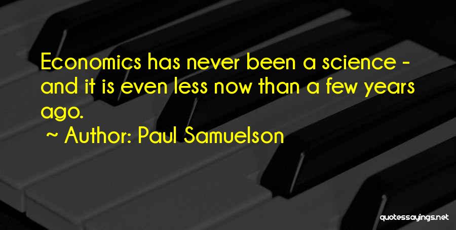 Paul Samuelson Quotes: Economics Has Never Been A Science - And It Is Even Less Now Than A Few Years Ago.