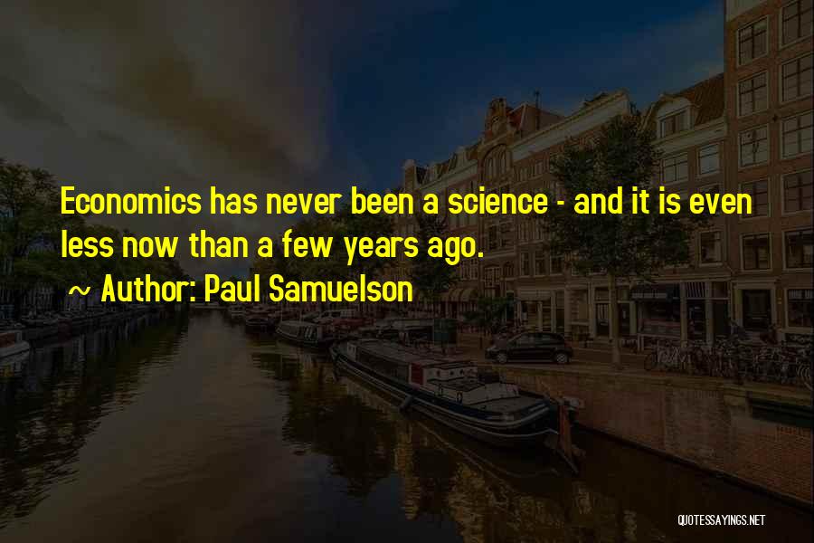 Paul Samuelson Quotes: Economics Has Never Been A Science - And It Is Even Less Now Than A Few Years Ago.