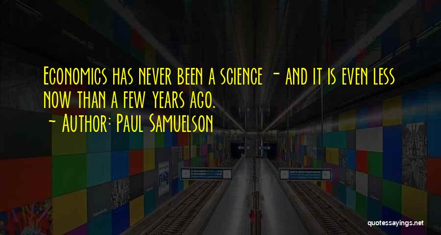 Paul Samuelson Quotes: Economics Has Never Been A Science - And It Is Even Less Now Than A Few Years Ago.