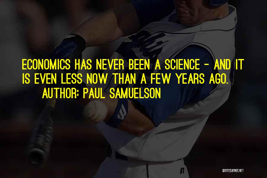 Paul Samuelson Quotes: Economics Has Never Been A Science - And It Is Even Less Now Than A Few Years Ago.