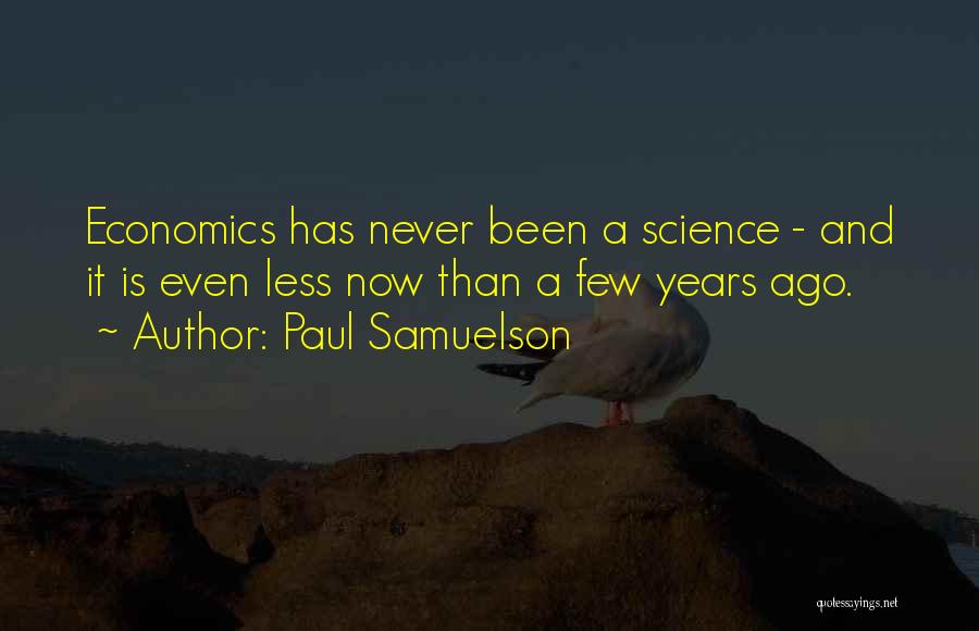 Paul Samuelson Quotes: Economics Has Never Been A Science - And It Is Even Less Now Than A Few Years Ago.