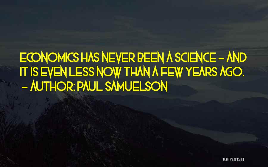 Paul Samuelson Quotes: Economics Has Never Been A Science - And It Is Even Less Now Than A Few Years Ago.