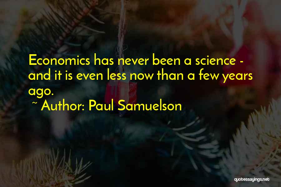 Paul Samuelson Quotes: Economics Has Never Been A Science - And It Is Even Less Now Than A Few Years Ago.