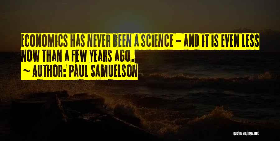 Paul Samuelson Quotes: Economics Has Never Been A Science - And It Is Even Less Now Than A Few Years Ago.