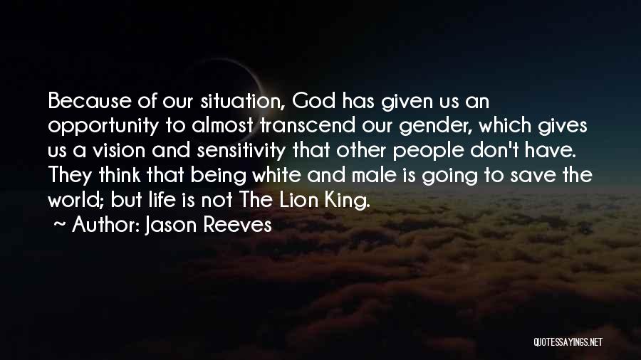 Jason Reeves Quotes: Because Of Our Situation, God Has Given Us An Opportunity To Almost Transcend Our Gender, Which Gives Us A Vision