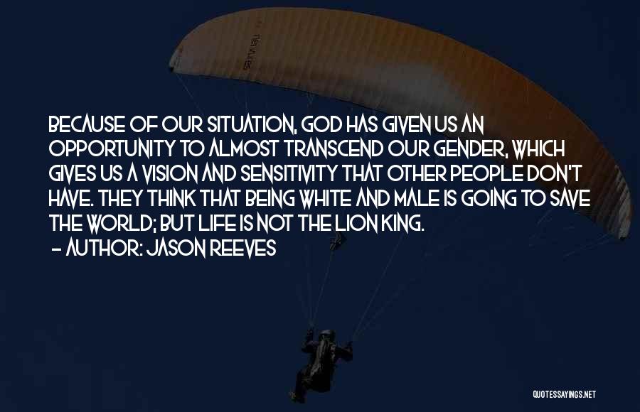 Jason Reeves Quotes: Because Of Our Situation, God Has Given Us An Opportunity To Almost Transcend Our Gender, Which Gives Us A Vision