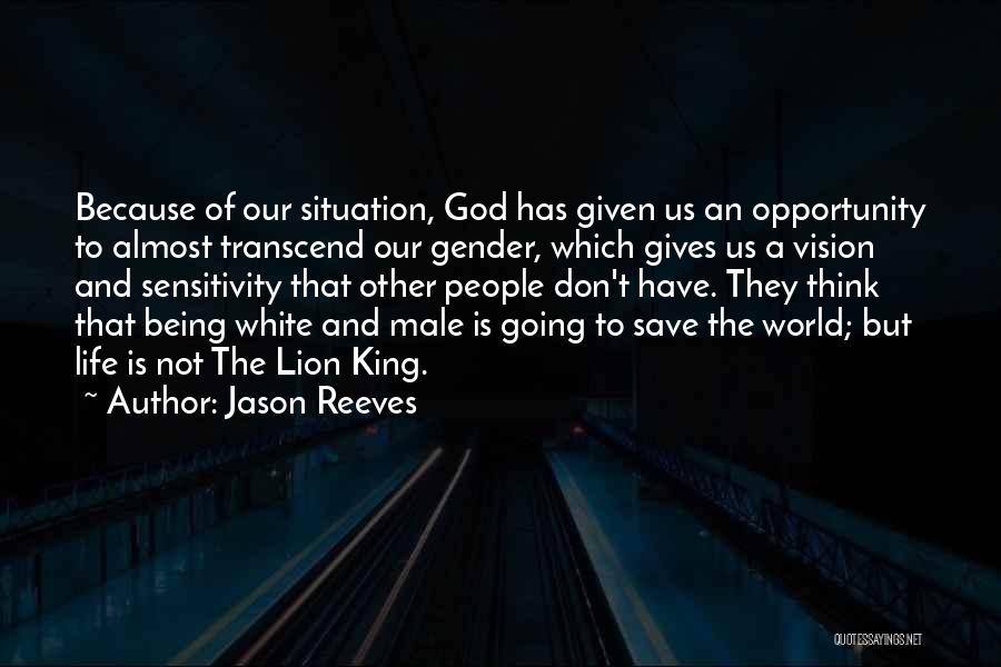 Jason Reeves Quotes: Because Of Our Situation, God Has Given Us An Opportunity To Almost Transcend Our Gender, Which Gives Us A Vision