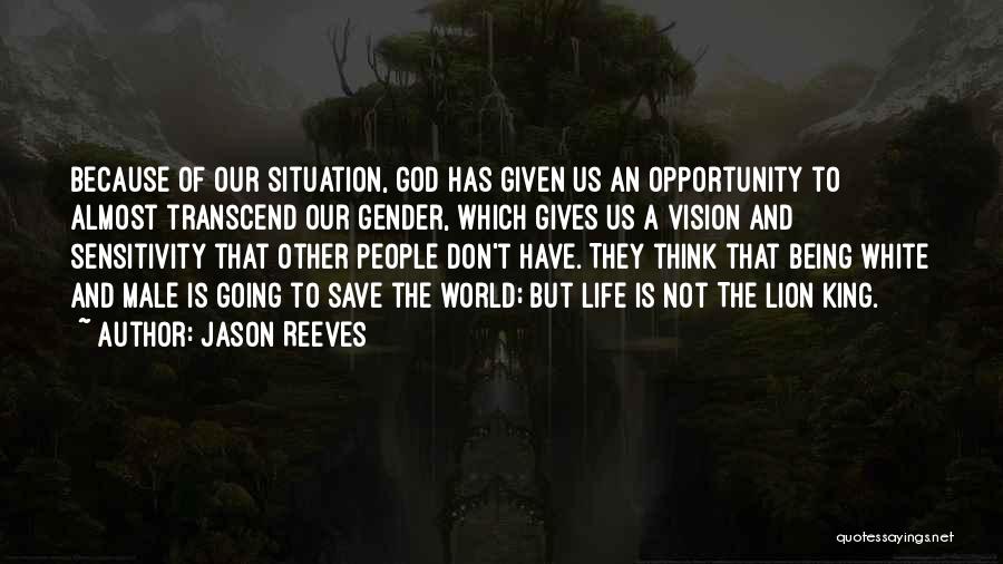 Jason Reeves Quotes: Because Of Our Situation, God Has Given Us An Opportunity To Almost Transcend Our Gender, Which Gives Us A Vision