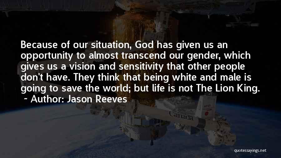 Jason Reeves Quotes: Because Of Our Situation, God Has Given Us An Opportunity To Almost Transcend Our Gender, Which Gives Us A Vision