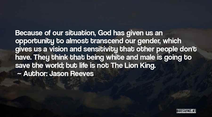 Jason Reeves Quotes: Because Of Our Situation, God Has Given Us An Opportunity To Almost Transcend Our Gender, Which Gives Us A Vision