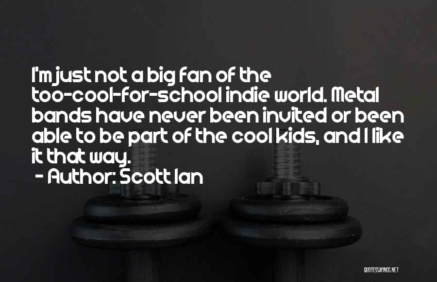 Scott Ian Quotes: I'm Just Not A Big Fan Of The Too-cool-for-school Indie World. Metal Bands Have Never Been Invited Or Been Able