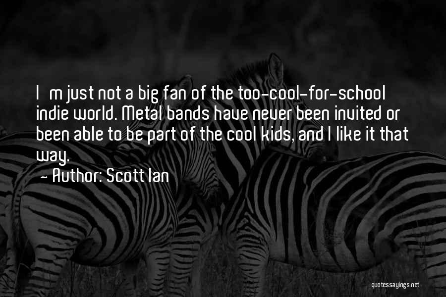 Scott Ian Quotes: I'm Just Not A Big Fan Of The Too-cool-for-school Indie World. Metal Bands Have Never Been Invited Or Been Able