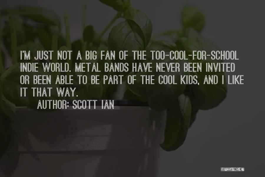Scott Ian Quotes: I'm Just Not A Big Fan Of The Too-cool-for-school Indie World. Metal Bands Have Never Been Invited Or Been Able