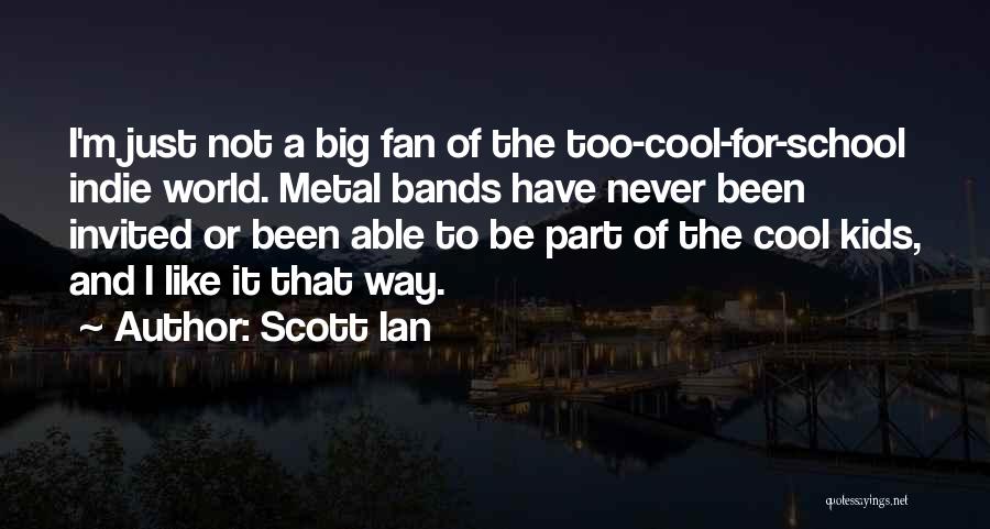 Scott Ian Quotes: I'm Just Not A Big Fan Of The Too-cool-for-school Indie World. Metal Bands Have Never Been Invited Or Been Able