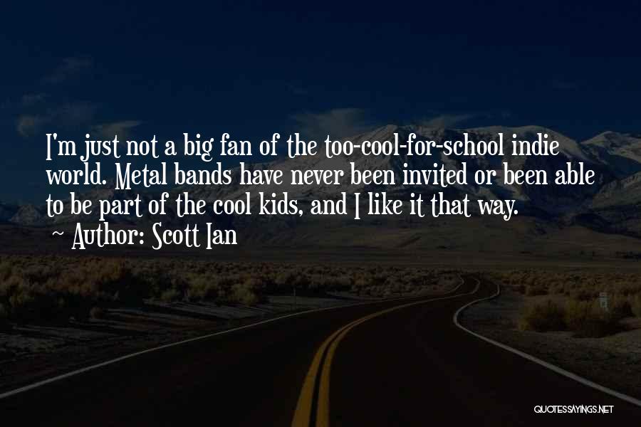 Scott Ian Quotes: I'm Just Not A Big Fan Of The Too-cool-for-school Indie World. Metal Bands Have Never Been Invited Or Been Able