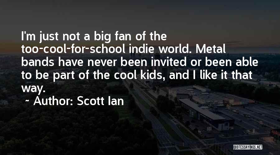 Scott Ian Quotes: I'm Just Not A Big Fan Of The Too-cool-for-school Indie World. Metal Bands Have Never Been Invited Or Been Able