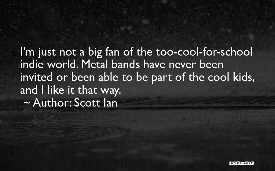 Scott Ian Quotes: I'm Just Not A Big Fan Of The Too-cool-for-school Indie World. Metal Bands Have Never Been Invited Or Been Able
