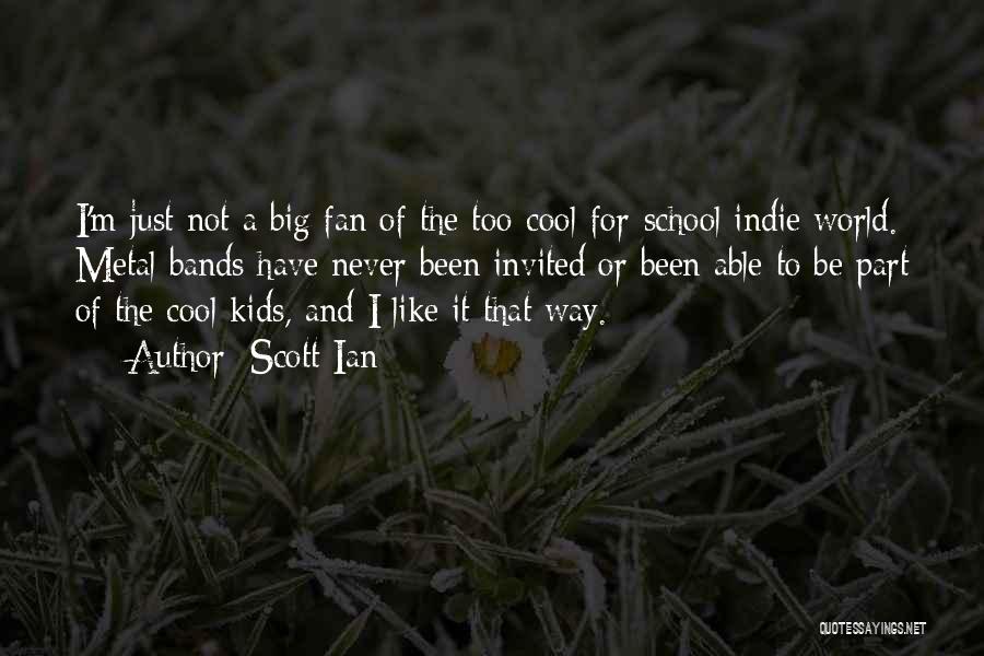 Scott Ian Quotes: I'm Just Not A Big Fan Of The Too-cool-for-school Indie World. Metal Bands Have Never Been Invited Or Been Able