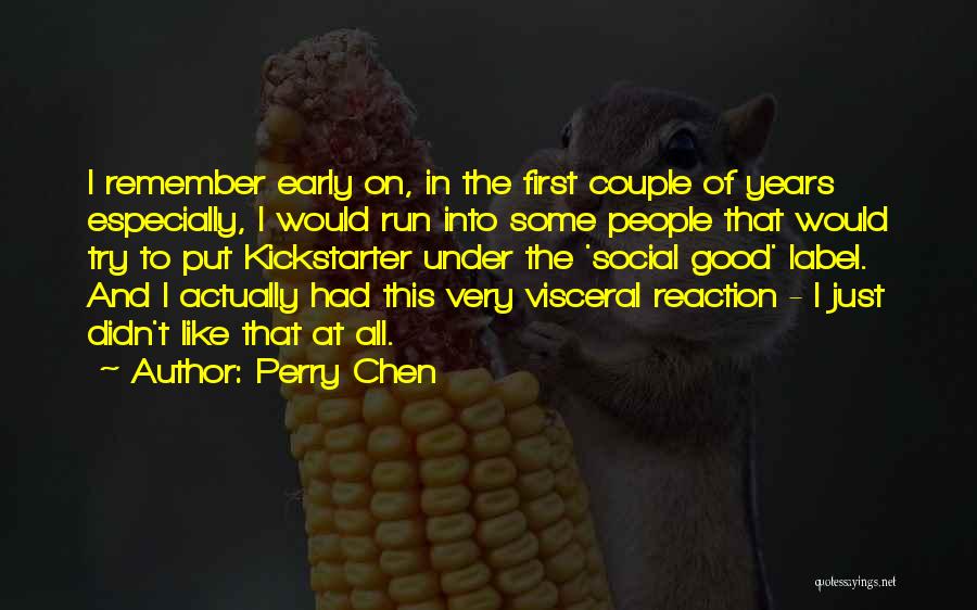 Perry Chen Quotes: I Remember Early On, In The First Couple Of Years Especially, I Would Run Into Some People That Would Try