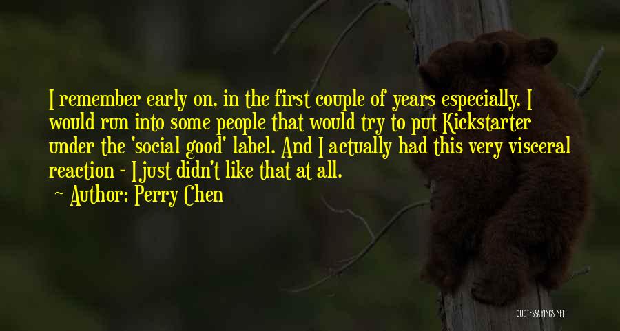Perry Chen Quotes: I Remember Early On, In The First Couple Of Years Especially, I Would Run Into Some People That Would Try