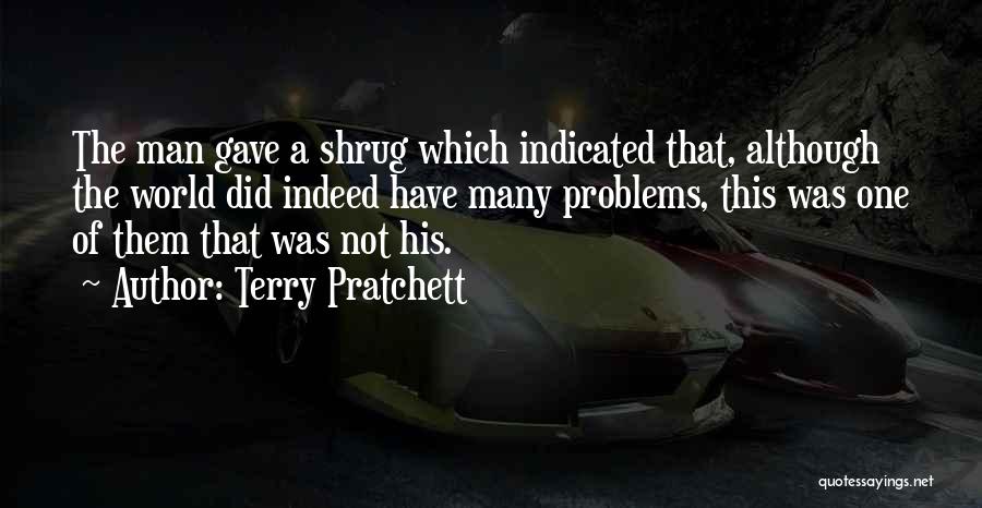 Terry Pratchett Quotes: The Man Gave A Shrug Which Indicated That, Although The World Did Indeed Have Many Problems, This Was One Of