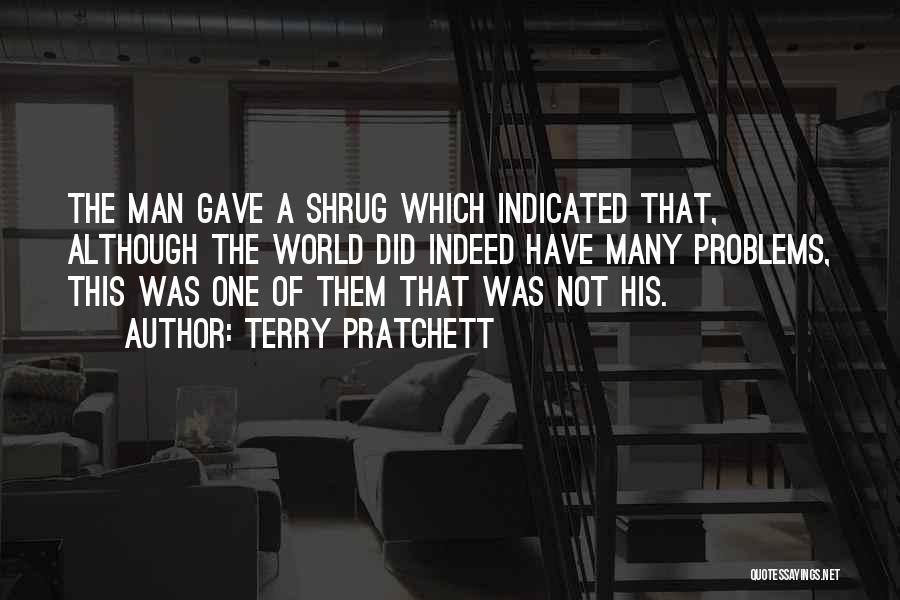 Terry Pratchett Quotes: The Man Gave A Shrug Which Indicated That, Although The World Did Indeed Have Many Problems, This Was One Of